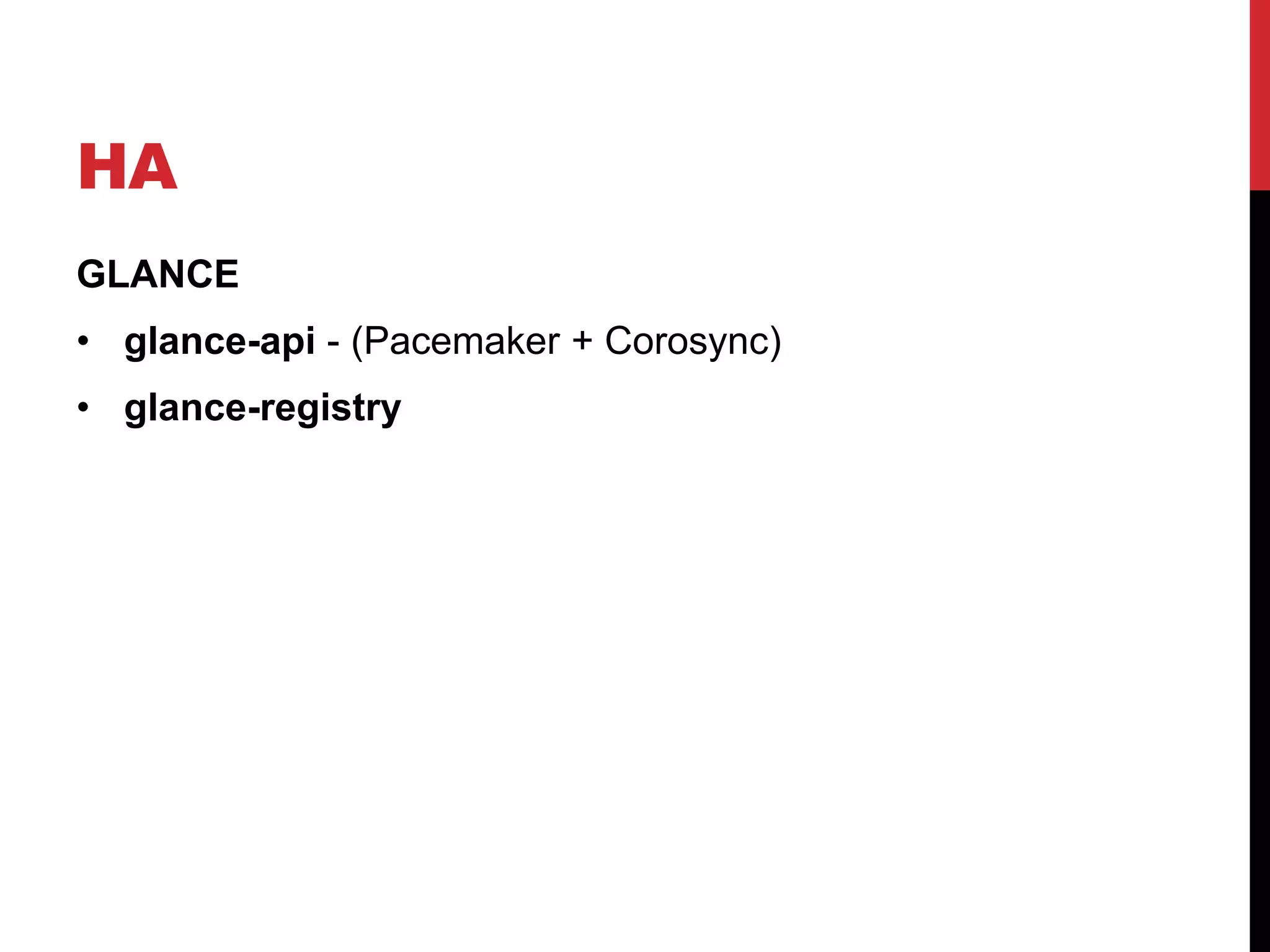 HA
GLANCE
• glance-api - (Pacemaker + Corosync)
• glance-registry
 