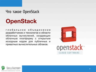 Что такое OpenStack

OpenStack 

глобальное объединение
разработчиков и технологов в области
облачных вычислений, создающих
облачную платформу с открытым
исходным кодом для публичных и
приватных вычислительных облаков.

#	
  

 