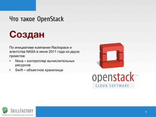 Что такое OpenStack

Создан

По инициативе компании Rackspace и
агентства NASA в июне 2011 года из двузх
проектов:
•  Nova – контроллер вычислительных
ресурсов
•  Swift – объектное хранилище

#	
  

 