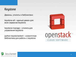 Keystone
Демоны, утилиты и библиотеки:

keystone-all – единый демон для
всех сервисов keystone

keystone-manage – утилита для
управления keystone

python-keystoneclient – клиентсткая
библиотека для работы с keystone

#	
  

 