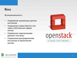 Nova
Функциональность:

•  Управление жизненным циклом
инстансов
•  Управление (через Neutron или
через собственный сервис
сетью)
•  Управление подключением
дисков к инстансу
•  Управление распределением
инстансов по физическим
хостам

#	
  

 