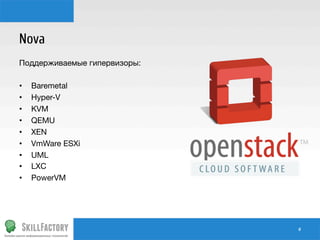 Nova
Поддерживаемые гипервизоры:

•  Baremetal
•  Hyper-V
•  KVM
•  QEMU
•  XEN
•  VmWare ESXi
•  UML
•  LXC
•  PowerVM

#	
  

 