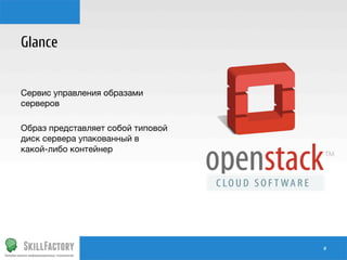 Glance


Сервис управления образами
серверов

Образ представляет собой типовой
диск сервера упакованный в
какой-либо контейнер


#	
  

 