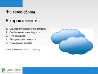 Что такое облака
5 характеристик:
1. 
2. 
3. 
4. 
5. 


Самообслуживание по запросу
Свободный сетевой доступ
Пул ресурсов
Быстрая эластичность
Измеримый сервис

The NIST Deﬁnition of Cloud Computing

#	
  

 