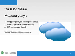 Что такое облака
Модели услуг:
1.  Инфраструктура как сервис (IaaS)
2.  Платформа как сервис (PaaS)
3.  ПО как сервис (SaaS)

The NIST Deﬁnition of Cloud Computing

#	
  

 