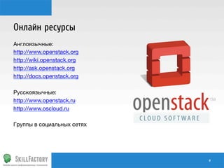 Онлайн ресурсы
Англоязычные:
http://www.openstack.org
http://wiki.openstack.org
http://ask.openstack.org
http://docs.openstack.org

Русскоязычные:
http://www.openstack.ru
http://www.oscloud.ru

Группы в социальных сетях


#	
  

 