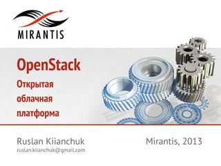 OpenStack
Открытая
облачная
платформа
Ruslan Kiianchuk

ruslan.kiianchuk@gmail.com

Mirantis, 2013

 