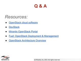 Q&A
Resources:
● OpenStack cloud software
● DevStack
● Mirantis OpenStack Portal
● Fuel: OpenStack Deployment & Management
● OpenStack Architecture Overview

 