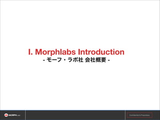 I. Morphlabs Introduction 
- モーフ・ラボ社 会社概要 -

Confidential & Proprietary

 