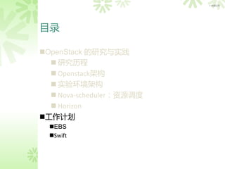> 内部公开




目录

OpenStack 的研究与实践
   研究历程
   Openstack架构
   实验环境架构
   Nova-scheduler：资源调度
   Horizon
工作计划
  EBS
  Swift
 