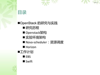 > 内部公开




目录

OpenStack 的研究与实践
   研究历程
   Openstack架构
   实验环境架构
   Nova-scheduler：资源调度
   Horizon
工作计划
   EBS
   Swift
 
