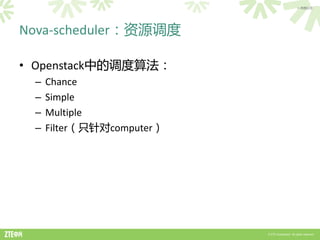 > 内部公开




Nova-scheduler：资源调度

• Openstack中的调度算法：
 –   Chance
 –   Simple
 –   Multiple
 –   Filter（只针对computer）




                           © ZTE Corporation. All rights reserved.
 