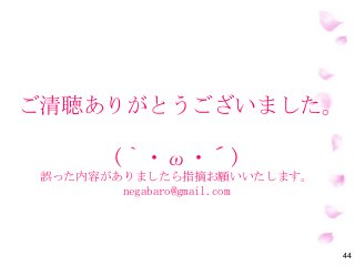 ご清聴ありがとうございました。
(｀・ω・´)
誤った内容がありましたら指摘お願いいたします。
negabaro@gmail.com
44
 