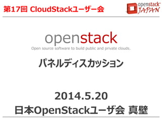 openstackOpen source software to build public and private clouds.
第17回 CloudStackユーザー会
パネルディスカッション
2014.5.20
日本OpenStackユーザ会 真壁
 