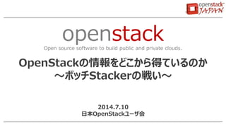 openstackOpen source software to build public and private clouds.
OpenStackの情報をどこから得ているのか
～ボッチStackerの戦い～
2014.7.10
日本OpenStackユーザ会
 