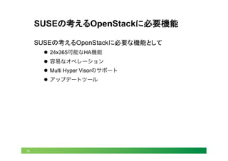 19
SUSEの考えるOpenStackに必要機能	
SUSEの考えるOpenStackに必要な機能として
l  24x365可能なHA機能
l  容易なオペレーション
l  Multi Hyper Visorのサポート
l  アップデートツール
 