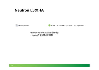 31
Neutron L3のHA	
neutron-ha-tool: Active-Stanby
- routerの切り替えを実施
 