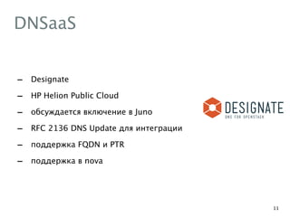 DNSaaS
- Designate
- HP Helion Public Cloud
- обсуждается включение в Juno
- RFC 2136 DNS Update для интеграции
- поддержка FQDN и PTR
- поддержка в nova
11
 
