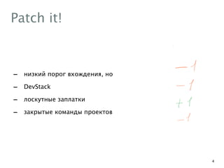 Patch it!
- низкий порог вхождения, но
- DevStack
- лоскутные заплатки
- закрытые команды проектов
4
 