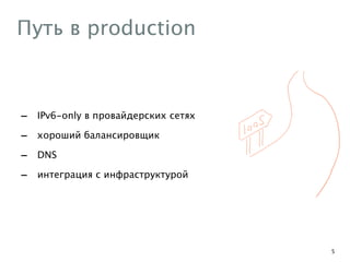 Путь в production
- IPv6-only в провайдерских сетях
- хороший балансировщик
- DNS
- интеграция с инфраструктурой
5
 