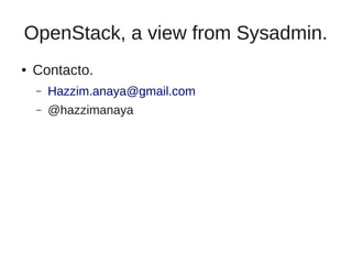OpenStack, a view from Sysadmin. 
● Contacto. 
– Hazzim.anaya@gmail.com 
– @hazzimanaya 
