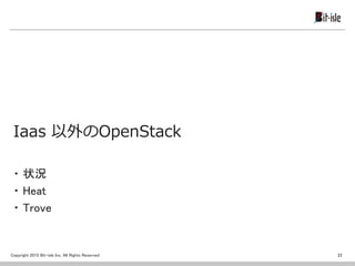 Copyright 2015 Bit-isle Inc. All Rights Reserved
Iaas 以外のOpenStack
22
・ 状況
・ Heat
・ Trove
 