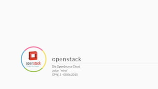 openstack
Die OpenSource Cloud
Julian “mino”
GPN15 - 05.06.2015
 