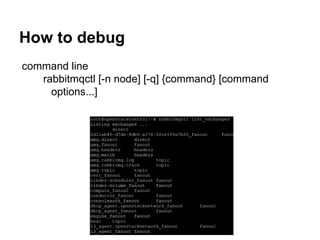 How to debug
command line
rabbitmqctl [-n node] [-q] {command} [command
options...]
 