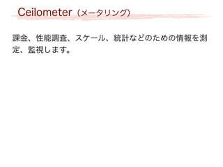 Ceilometer（メータリング）
課金、性能調査、スケール、統計などのための情報を測
定、監視します。
 