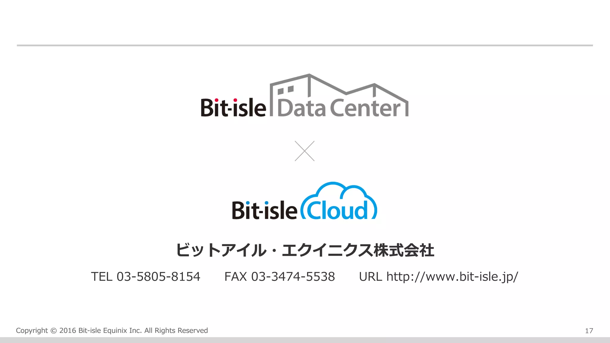 Copyright © 2016 Bit-isle Equinix Inc. All Rights ReservedCopyright © 2016 Bit-isle Equinix Inc. All Rights Reserved
ビットアイル・エクイニクス株式会社
TEL 03-5805-8154  FAX 03-3474-5538  URL http://www.bit-isle.jp/
17
 
