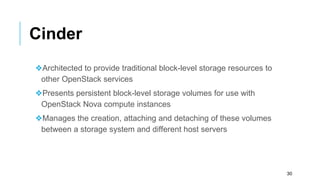 Cinder
❖Architected to provide traditional block-level storage resources to
other OpenStack services
❖Presents persistent ...