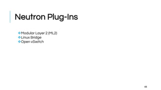 Neutron Plug-Ins
❖Modular Layer 2 (ML2)
❖Linux Bridge
❖Open vSwitch
48
 