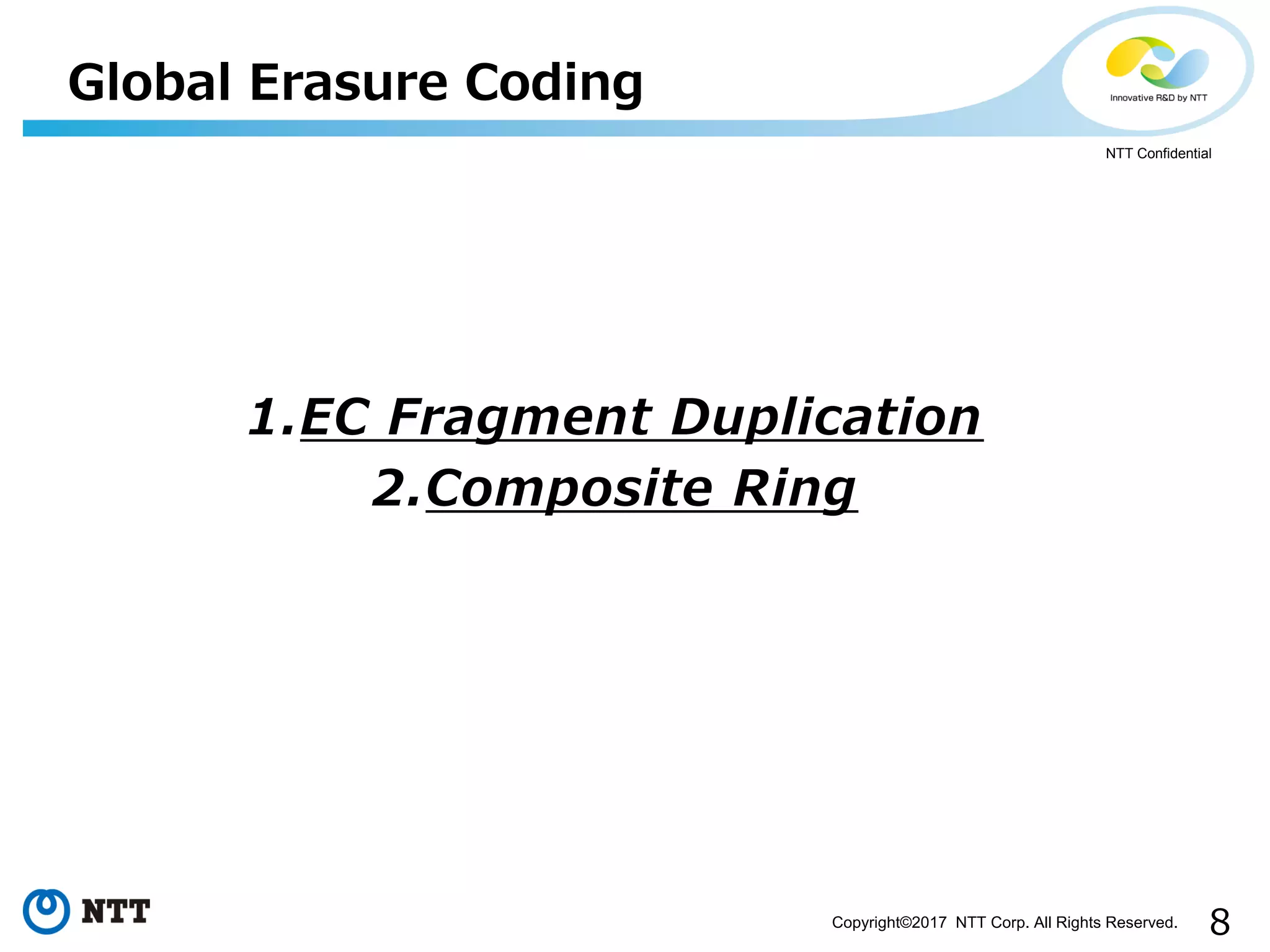 8Copyright©2017 NTT Corp. All Rights Reserved.
NTT Confidential
1.EC Fragment Duplication
2.Composite Ring
Global Erasure Coding
 