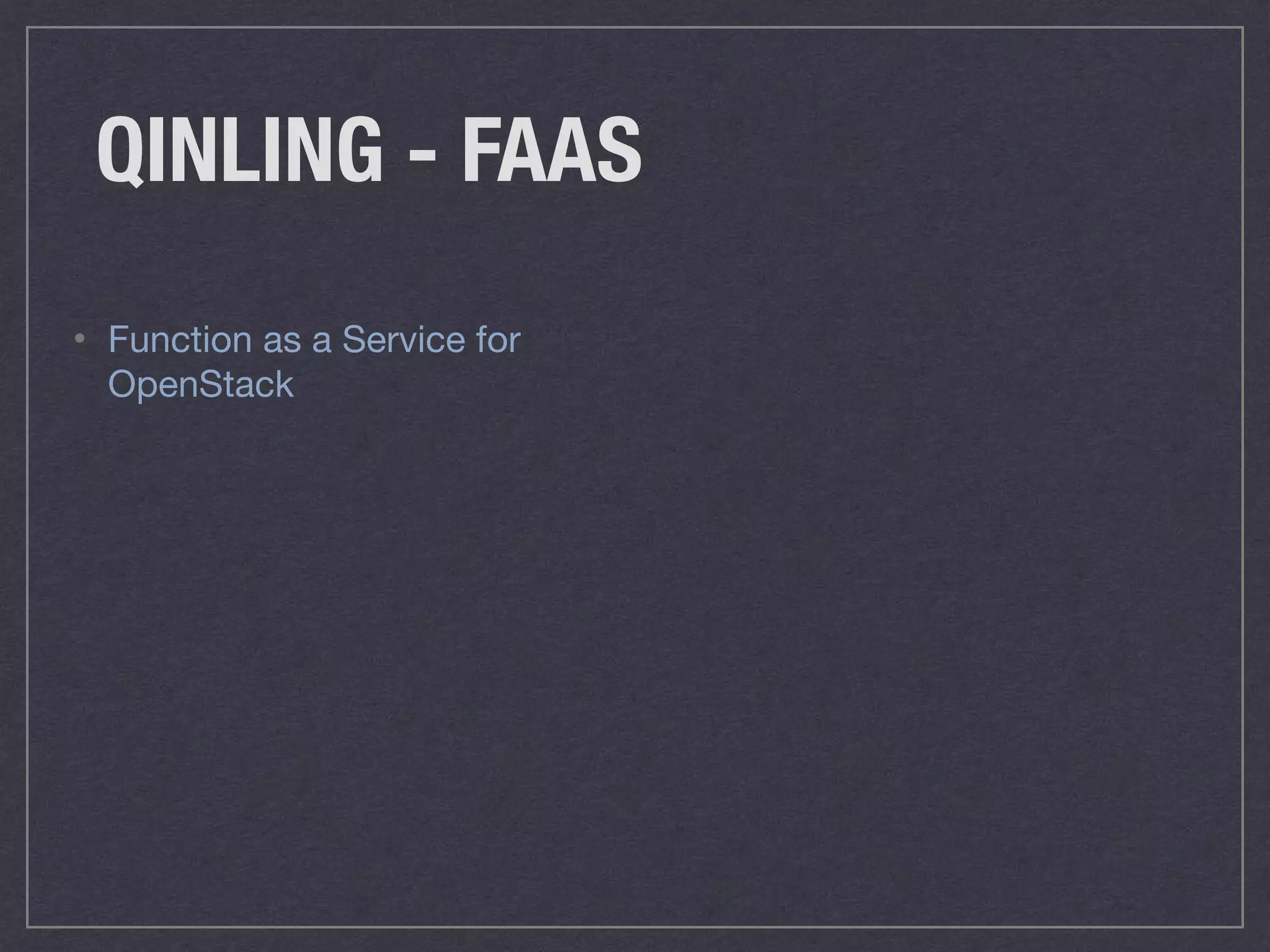 QINLING - FAAS
• Function as a Service for
OpenStack
 