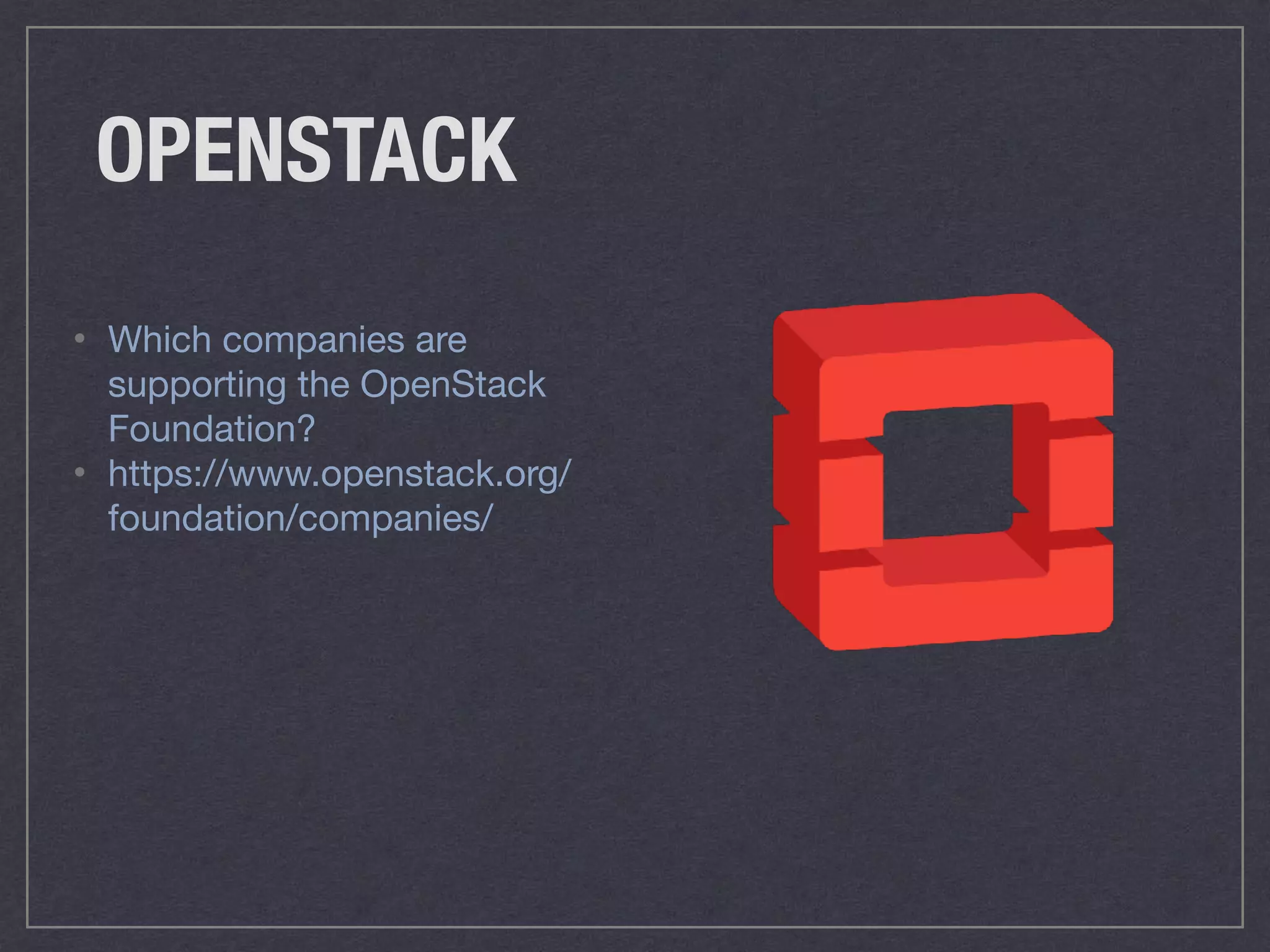 OPENSTACK
• Which companies are
supporting the OpenStack
Foundation?

• https://www.openstack.org/
foundation/companies/
 