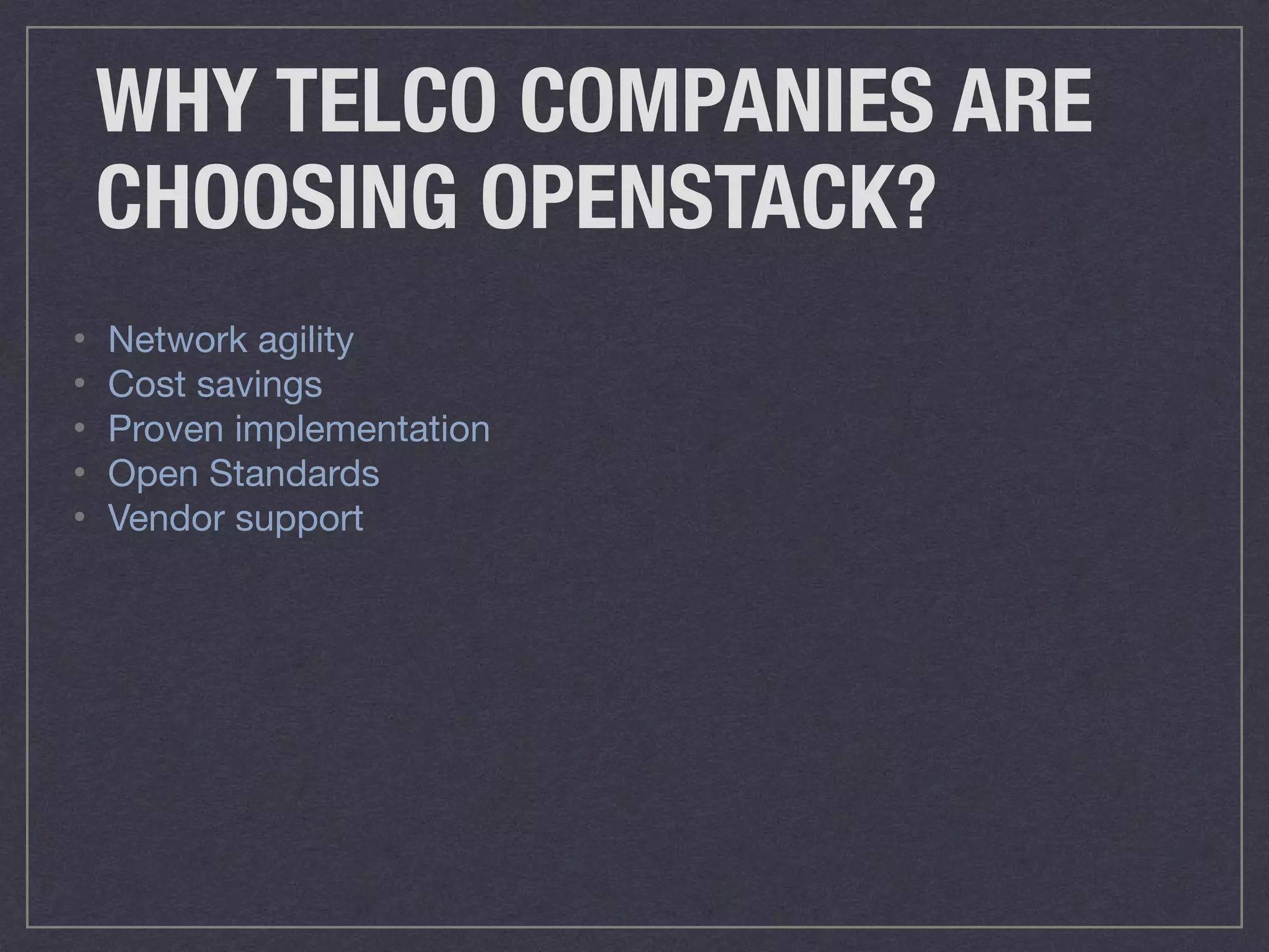 WHY TELCO COMPANIES ARE
CHOOSING OPENSTACK?
• Network agility

• Cost savings

• Proven implementation

• Open Standards

• Vendor support
 