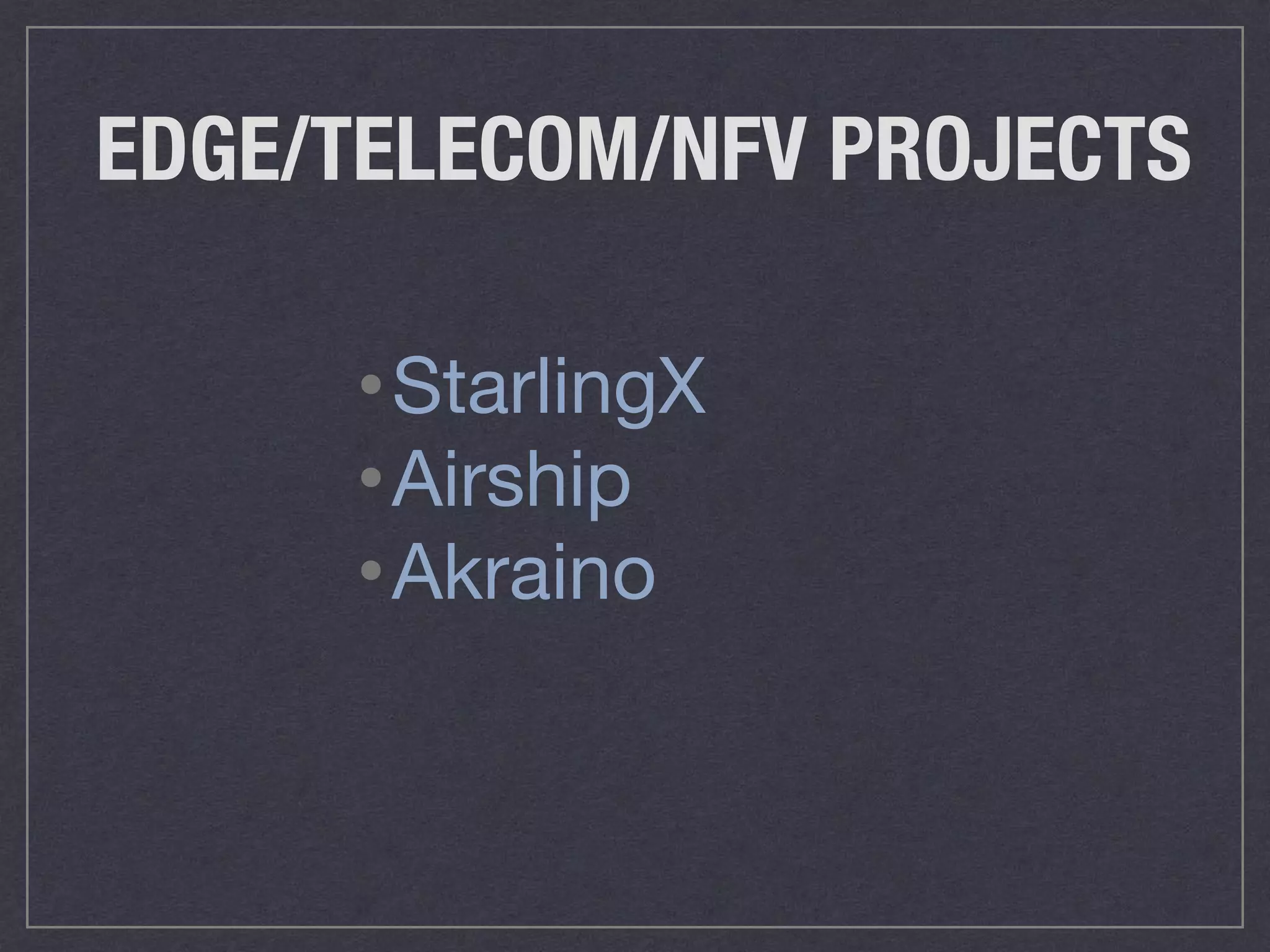 EDGE/TELECOM/NFV PROJECTS
•StarlingX

•Airship

•Akraino
 