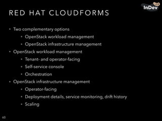 R E D H AT C LO U D F O R M S
• Two complementary options
• OpenStack workload management
• OpenStack infrastructure management
• OpenStack workload management
• Tenant- and operator-facing
• Self-service console
• Orchestration
• OpenStack infrastructure management
• Operator-facing
• Deployment details, service monitoring, drift history
• Scaling
60
 