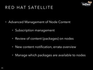 R E D H AT S AT E L L I T E
• Advanced Management of Node Content
• Subscription management
• Review of content (packages) on nodes
• New content notiﬁcation, errata overview
• Manage which packages are available to nodes
66
 