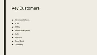 Key Customers
■ American Airlines
■ AT&T
■ AVAYA
■ American Express
■ AtoS
■ BestBuy
■ Bloomberg
■ Discovery
 