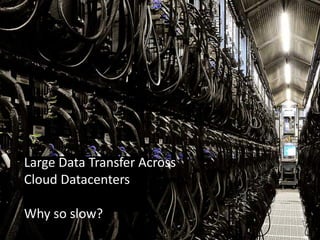 Large Data Transfer Across
Cloud Datacenters

Why so slow?
 