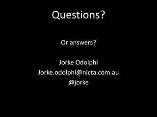 Questions?

       Or answers?

       Jorke Odolphi
Jorke.odolphi@nicta.com.au
          @jorke
 