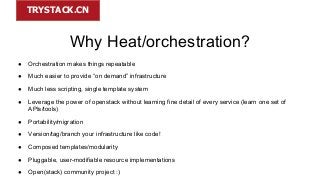 TRYSTACK.CN

Why Heat/orchestration?
●

Orchestration makes things repeatable

●

Much easier to provide “on demand” infra...