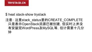 TRYSTACK.CN

$ heat stack-show trystack
注意： 这里stack_status里的CREATE_COMPLETE
只是表示OpenStack资源已被创建，但实时上并没
有安装完WordPress及MySQL...