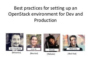 Best practices for setting up an
OpenStack environment for Dev and
Production

Alex Freedland

(Mirantis)

Omri Siri

(Revizer)

Shevek

(Nebula)

Ohad Levy

(Red Hat)

 