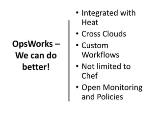 OpsWorks –
We can do
better!

• Integrated with
Heat
• Cross Clouds
• Custom
Workflows
• Not limited to
Chef
• Open Monitoring
and Policies

 