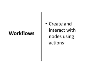 Workflows

• Create and
interact with
nodes using
actions

 