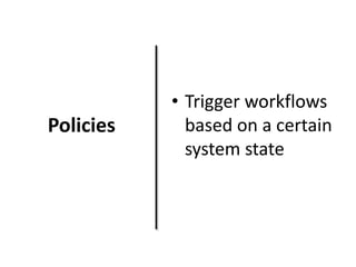 Policies

• Trigger workflows
based on a certain
system state

 