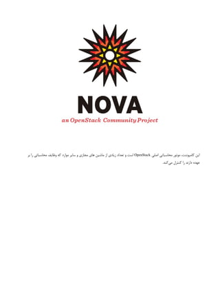 ‫اصلی‬ ‫محاسباتی‬ ‫موتور‬ ،‫کامپوننت‬ ‫این‬
OpenStack
‫بر‬ ‫را‬ ‫محاسباتی‬ ‫وظایف‬ ‫که‬ ‫موارد‬ ‫سایر‬ ‫و‬ ‫مجازی‬ ‫های‬ ‫ماشین‬ ‫از‬ ‫زیادی‬ ‫تعداد‬ ‫و‬ ‫است‬
.‫‌کند‬
‫ی‬‫م‬ ‫کنترل‬ ‫را‬ ‫دارند‬ ‫عهده‬
 