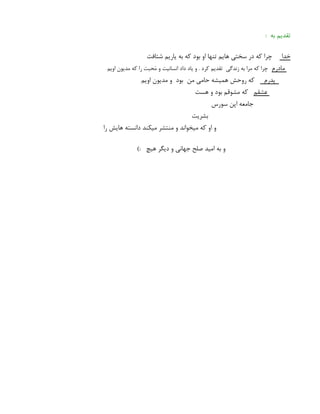 : ‫به‬ ‫تقدیم‬
‫خدا‬
‫شتافت‬ ‫یاریم‬ ‫به‬ ‫که‬ ‫بود‬ ‫او‬ ‫تنها‬ ‫هایم‬ ‫سختی‬ ‫در‬ ‫که‬ ‫چرا‬
‫مادرم‬
‫اویم‬ ‫مدیون‬ ‫که‬ ‫را‬ ‫حبت‬َ
‫م‬ ‫و‬ ‫انسانیت‬ ‫داد‬ ‫یاد‬ ‫و‬ . ‫کرد‬ ‫تقدیم‬ ‫زندگی‬ ‫به‬ ‫مرا‬ ‫که‬ ‫چرا‬
‫پدرم‬
‫اویم‬ ‫مدیون‬ ‫و‬ ‫بود‬ ‫من‬ ‫حامی‬ ‫همیشه‬ ‫روحش‬ ‫که‬
‫عشقم‬
‫هست‬ ‫و‬ ‫بود‬ ‫مشوقم‬ ‫که‬
‫سورس‬ ‫اپن‬ ‫جامعه‬
‫بشریت‬
‫را‬ ‫هایش‬ ‫دانسته‬ ‫میکند‬ ‫منتشر‬ ‫و‬ ‫میخواند‬ ‫که‬ ‫او‬ ‫و‬
): ‫هیچ‬ ‫دیگر‬ ‫و‬ ‫جهانی‬ ‫صلح‬ ‫امید‬ ‫به‬ ‫و‬
 